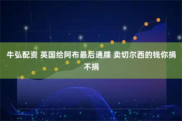 牛弘配资 英国给阿布最后通牒 卖切尔西的钱你捐不捐