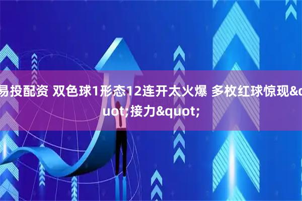 易投配资 双色球1形态12连开太火爆 多枚红球惊现"接力"