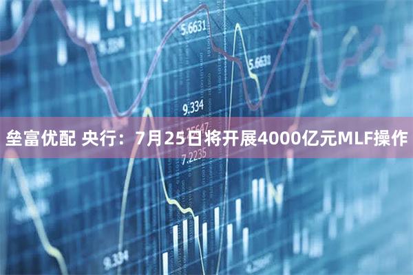 垒富优配 央行：7月25日将开展4000亿元MLF操作
