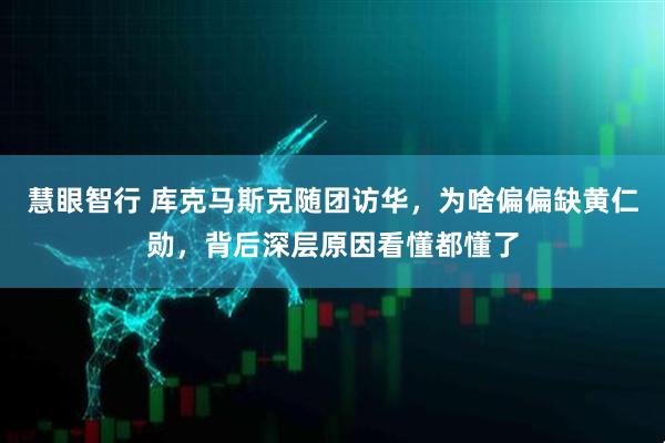 慧眼智行 库克马斯克随团访华，为啥偏偏缺黄仁勋，背后深层原因看懂都懂了