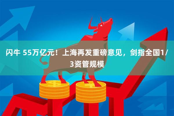 闪牛 55万亿元！上海再发重磅意见，剑指全国1/3资管规模