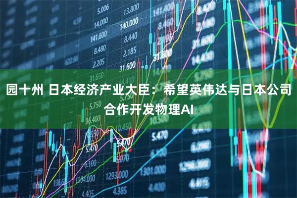 园十州 日本经济产业大臣：希望英伟达与日本公司合作开发物理AI