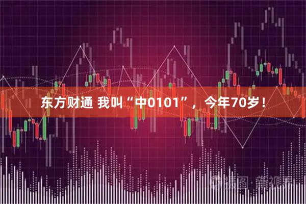 东方财通 我叫“中0101”，今年70岁！